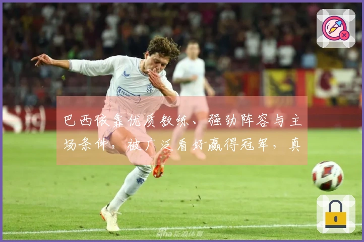 巴西依靠优质教练、强劲阵容与主场条件，被广泛看好赢得冠军，真正的胜利源于整体实力与比赛环境的全面优势
