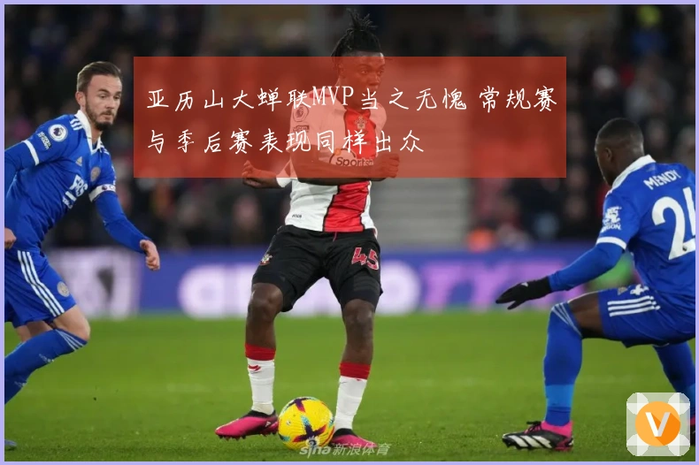 亚历山大蝉联MVP当之无愧 常规赛与季后赛表现同样出众