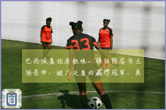 巴西依靠优质教练、强劲阵容与主场条件,被广泛看好赢得冠军,真正的胜利源于整体实力与比赛环境的全面优势